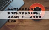 乒乓球总决赛掀起高潮，钱塘白虎队大胜洞庭天狼队，战至最后一刻——逆风翻盘的范本的简单介绍九游会官方网站